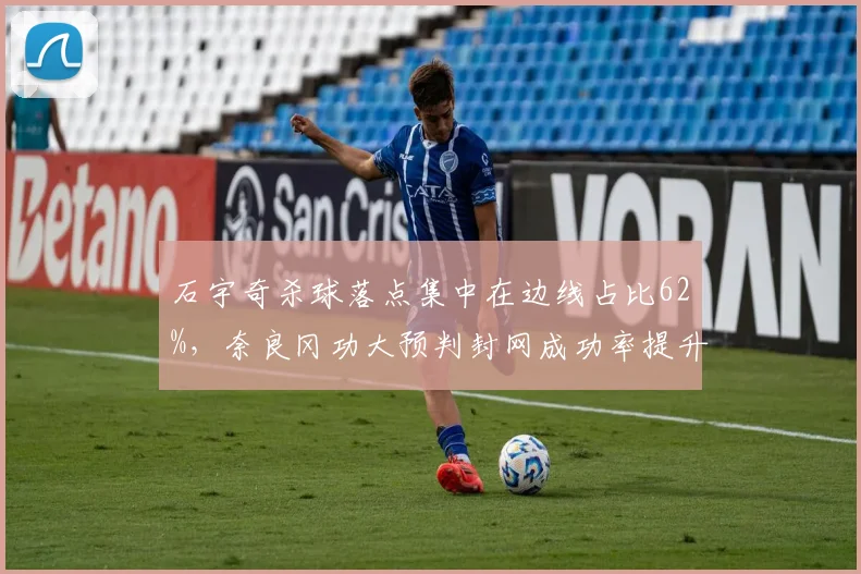石宇奇杀球落点集中在边线占比62%,奈良冈功大预判封网成功率提升至48%