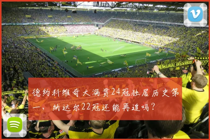德约科维奇大满贯24冠独居历史第一，纳达尔22冠还能再追吗？