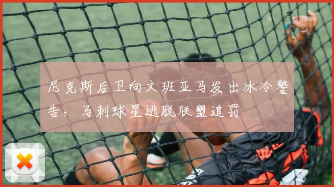 尼克斯后卫向文班亚马发出冰冷警告，马刺球星逃脱联盟追罚