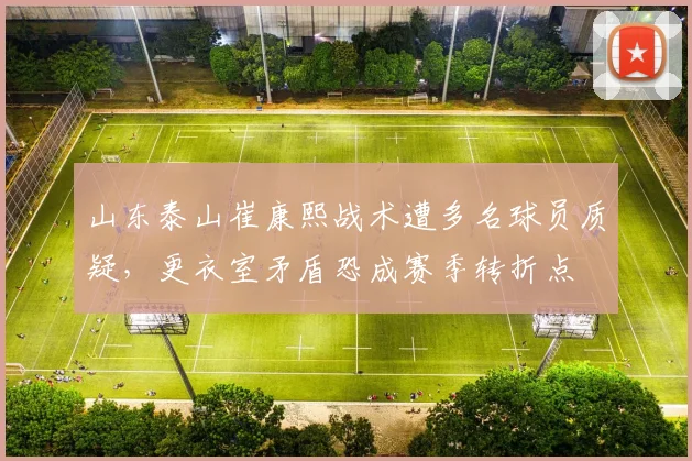 山东泰山崔康熙战术遭多名球员质疑，更衣室矛盾恐成赛季转折点