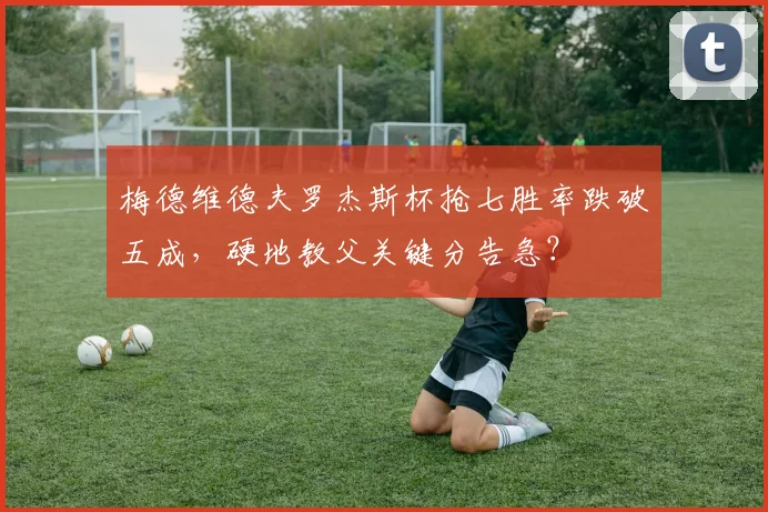 梅德维德夫罗杰斯杯抢七胜率跌破五成,硬地教父关键分告急?