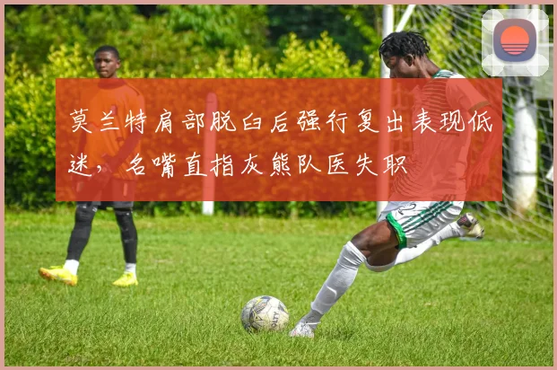 莫兰特肩部脱臼后强行复出表现低迷，名嘴直指灰熊队医失职